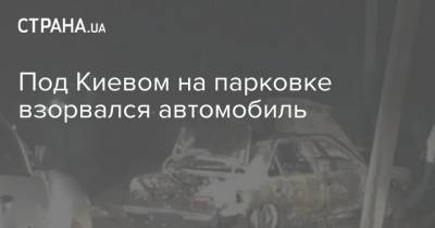 Под Киевом на парковке взорвался автомобиль