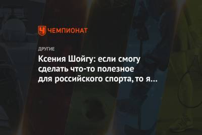 Ксения Шойгу: если смогу сделать что-то полезное для российского спорта, то я не зря живу