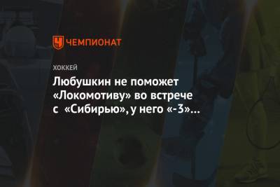 Любушкин не поможет «Локомотиву» во встрече с «Сибирью», у него «-3» в трёх матчах сезона