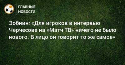 Зобнин: «Для игроков в интервью Черчесова на «Матч ТВ» ничего не было нового. В лицо он говорит то же самое»