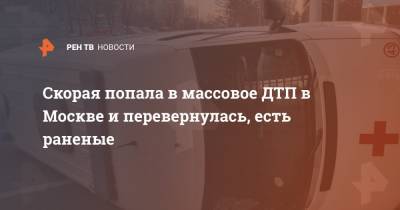 Скорая попала в массовое ДТП в Москве и перевернулась, есть раненые