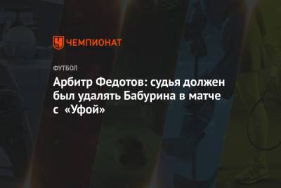 Арбитр Федотов: судья должен был удалять Бабурина в матче с «Уфой»