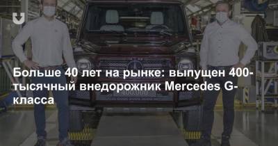 Больше 40 лет на рынке: выпущен 400-тысячный внедорожник Mercedes G-класса