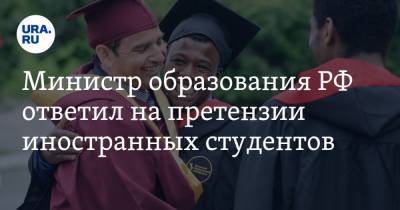Министр образования РФ ответил на претензии иностранных студентов