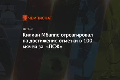 Килиан Мбаппе отреагировал на достижение отметки в 100 мячей за «ПСЖ»