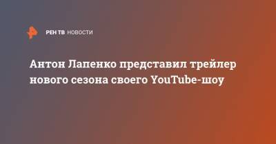 Антон Лапенко представил трейлер нового сезона своего YouTube-шоу