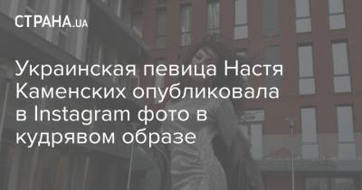 Украинская певица Настя Каменских опубликовала в Instagram фото в кудрявом образе
