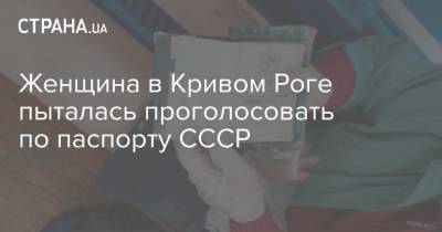 Женщина в Кривом Роге пыталась проголосовать по паспорту СССР
