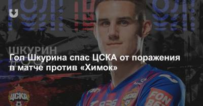 Гол Шкурина спас ЦСКА от поражения в матче против «Химок»