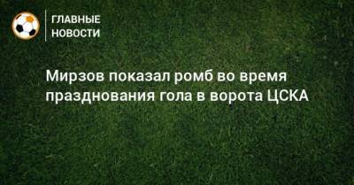 Мирзов показал ромб во время празднования гола в ворота ЦСКА