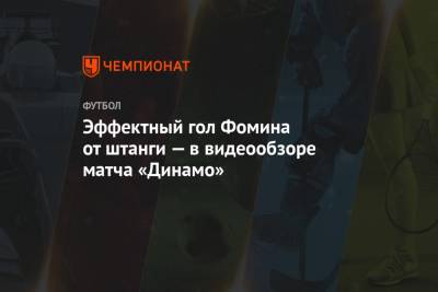 Эффектный гол Фомина от штанги — в видеообзоре матча «Динамо»