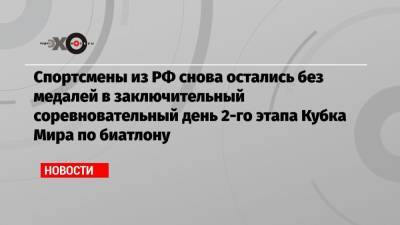 Спортсмены из РФ снова остались без медалей в заключительный соревновательный день 2-го этапа Кубка Мира по биатлону