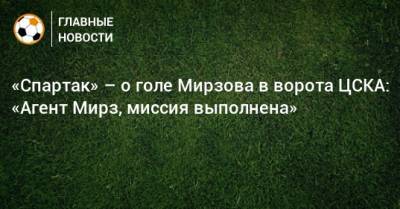 «Спартак» – о голе Мирзова в ворота ЦСКА: «Агент Мирз, миссия выполнена»