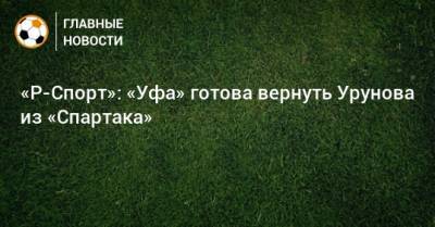 «Р-Спорт»: «Уфа» готова вернуть Урунова из «Спартака»