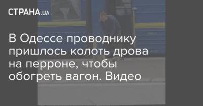 В Одессе проводнику пришлось колоть дрова на перроне, чтобы обогреть вагон. Видео