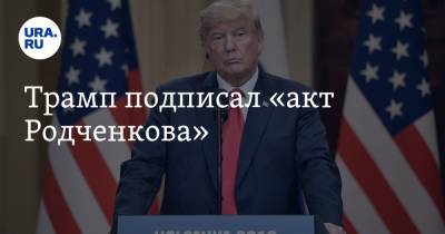 Трамп подписал «акт Родченкова»