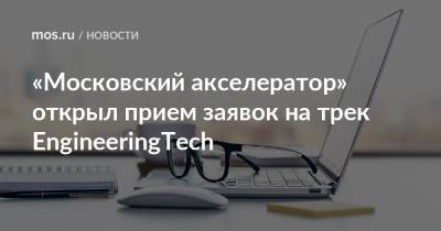 «Московский акселератор» открыл прием заявок на трек EngineeringTech
