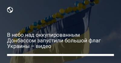 В небо над оккупированным Донбассом запустили большой флаг Украины – видео