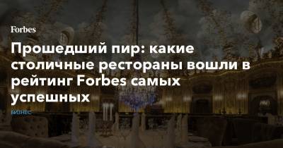 Прошедший пир: какие столичные рестораны вошли в рейтинг Forbes самых успешных - forbes.ru
