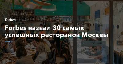 Forbes назвал 30 самых успешных ресторанов Москвы