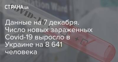 Данные на 7 декабря. Число новых зараженных Covid-19 выросло в Украине на 8 641 человека