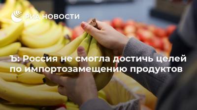 Ъ: Россия не смогла достичь целей по импортозамещению продуктов