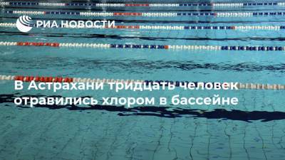 В Астрахани тридцать человек отравились хлором в бассейне