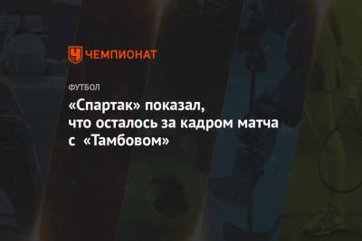 «Спартак» показал, что осталось за кадром матча с «Тамбовом»