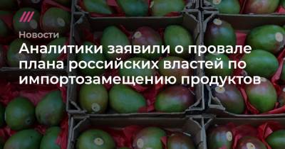 Аналитики заявили о провале плана российских властей по импортозамещению продуктов