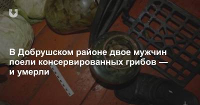 В Добрушском районе двое мужчин поели консервированных грибов — и умерли - news.tut.by - Светлый - район Добрушский - Гомель