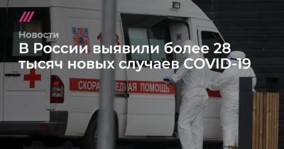 В России выявили более 28 тысяч новых случаев COVID-19
