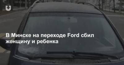 В Минске на переходе Ford сбил женщину и ребенка
