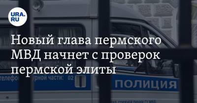 Новый глава пермского МВД начнет с проверок пермской элиты - ura.news - Пермь - Пермский край