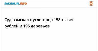 Суд взыскал с углегорца 158 тысяч рублей и 195 деревьев