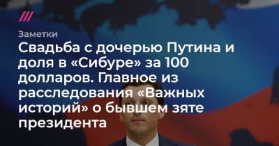 Свадьба с дочерью Путина и доля в «Сибуре» за 100 долларов. Главное из расследования «Важных историй» о бывшем зяте президента