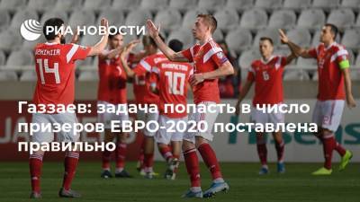 Газзаев: задача попасть в число призеров ЕВРО-2020 поставлена правильно