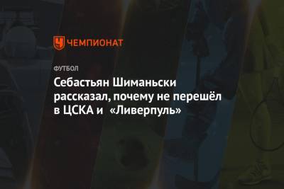 Себастьян Шиманьски рассказал, почему не перешёл в ЦСКА и «Ливерпуль»
