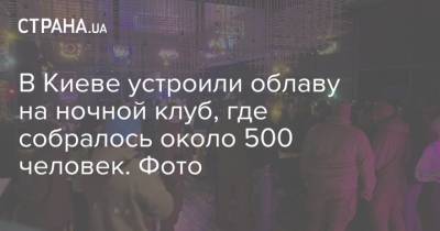 В Киеве устроили облаву на ночной клуб, где собралось около 500 человек. Фото
