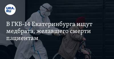В ГКБ-14 Екатеринбурга ищут медбрата, желавшего смерти пациентам