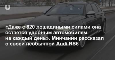 «За 2,7 секунды до сотни, но хочу еще быстрее». Минчанин рассказал о своей Audi RS6 мощностью 820 л.с.