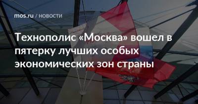 Технополис «Москва» вошел в пятерку лучших особых экономических зон страны