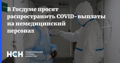В Госдуме просят распространить COVID-выплаты на немедицинский персонал