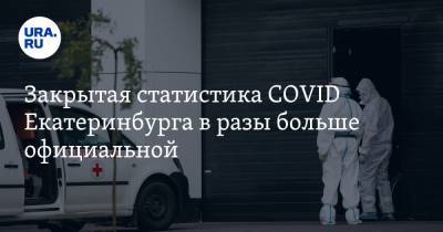 Закрытая статистика COVID Екатеринбурга в разы больше официальной