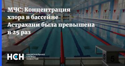 МЧС: Концентрация хлора в бассейне Астрахани была превышена в 25 раз