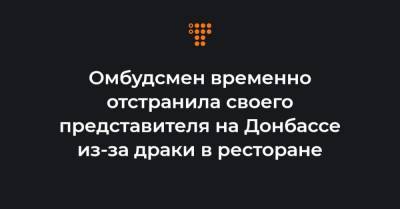 Омбудсмен временно отстранила своего представителя на Донбассе из-за драки в ресторане