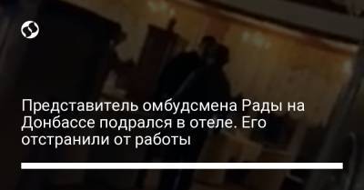 Представитель омбудсмена Рады на Донбассе подрался в отеле. Его отстранили от работы