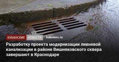 Разработку проекта модернизации ливневой канализации в районе Вишняковского сквера завершают в Краснодаре