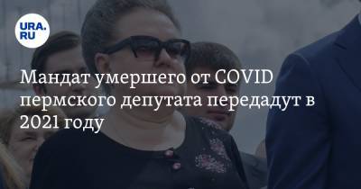 Мандат умершего от COVID пермского депутата передадут в 2021 году