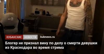 Блогер не признал вину по делу о смерти девушки из Краснодара во время стрима