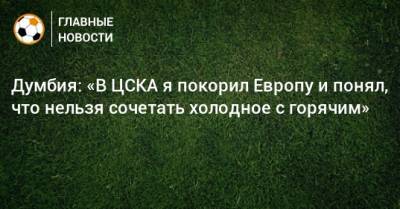 Думбия: «В ЦСКА я покорил Европу и понял, что нельзя сочетать холодное с горячим»